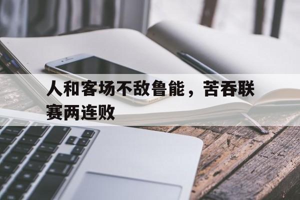 包含人和客场不敌鲁能，苦吞联赛两连败的词条